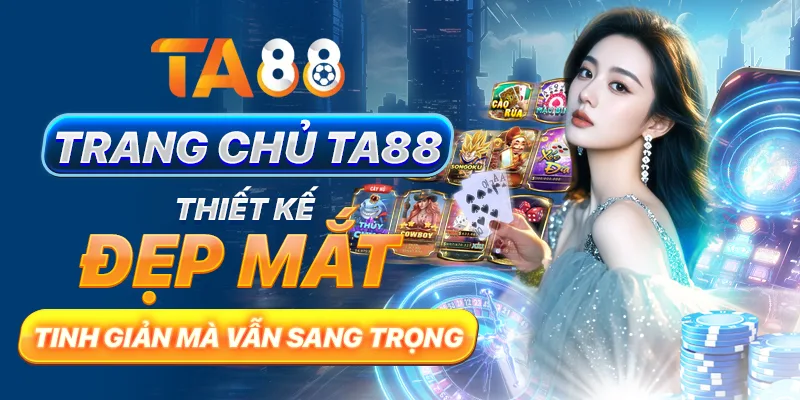 Trang chủ TA88 thiết kế đẹp mắt, tinh giản mà vẫn sang trọng Trang chủ TA88 thiết kế đẹp mắt, tinh giản mà vẫn sang trọng